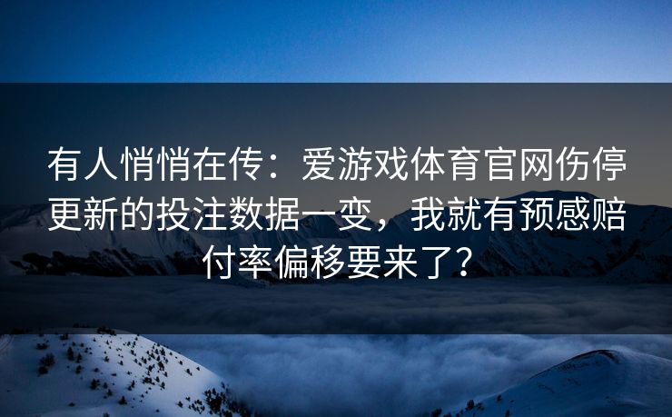 有人悄悄在传：爱游戏体育官网伤停更新的投注数据一变，我就有预感赔付率偏移要来了？